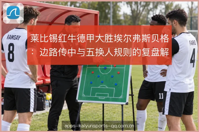 莱比锡红牛德甲大胜埃尔弗斯贝格：边路传中与五换人规则的复盘解析