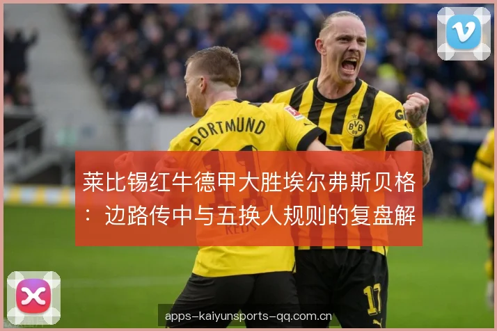 莱比锡红牛德甲大胜埃尔弗斯贝格：边路传中与五换人规则的复盘解析